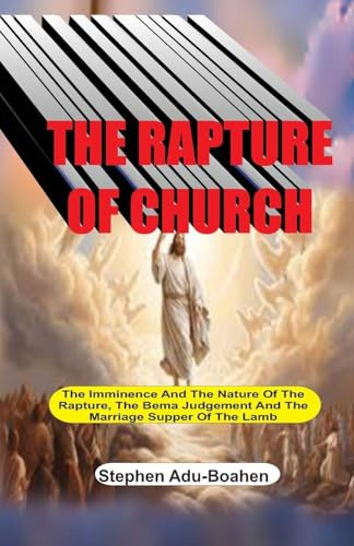 The Rapture of the Church: The Imminence and Nature of the Rapture, the Bema Judgment and the Marriage Supper of the Lamb (End-Time)