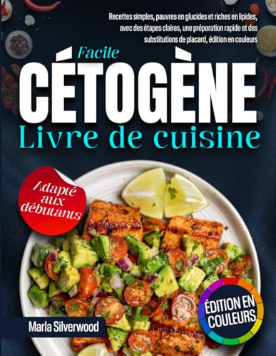 Livre de cuisine cétogène facile: recettes simples, pauvres en glucides et riches en lipides, avec des étapes claires, une préparation rapide et des substitutions de placard, édition en couleurs
