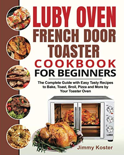 Luby French Door Toaster Oven Cookbook for Beginners: The Complete Guide with Easy Tasty Recipes to Bake, Toast, Broil, Pizza and More by Your Toaster Oven