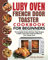 Luby French Door Toaster Oven Cookbook for Beginners: The Complete Guide with Easy Tasty Recipes to Bake, Toast, Broil, Pizza and More by Your Toaster Oven