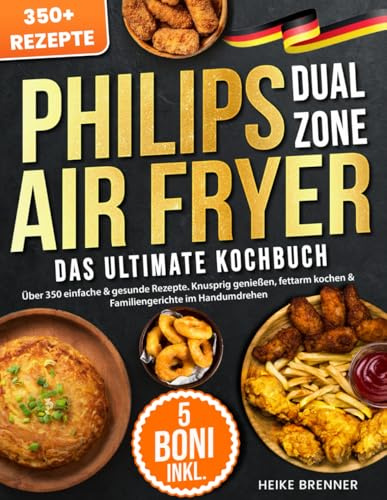 Das Ultimative Philips Dual Zone Airfryer Kochbuch: Über 350 einfache & gesunde Rezepte. Knusprig genießen, fettarm kochen & Familiengerichte im Handumdrehen