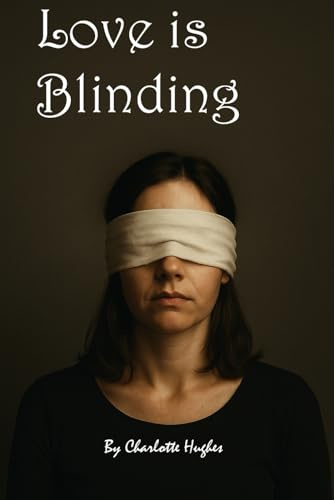Love is Blinding: A true story about being blinded by the wrong kind of love