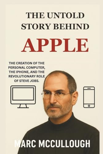 The Untold Story Behind Apple: The creation of the personal computer, the iPhone, and the revolutionary role of Steve Jobs. (Untold Story Behind Brands and Product)