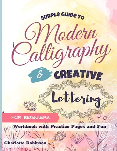 Simple Guide to Modern Calligraphy and Creative Lettering for beginners: Workbook with Tips, Practice Pages and Fun