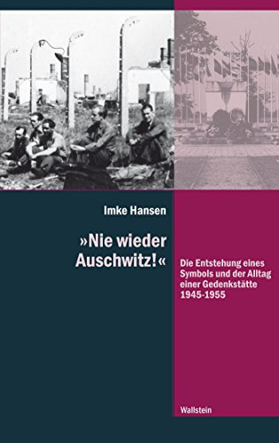 »Nie wieder Auschwitz!: Die Entstehung eines Symbols und der Alltag einer Gedenkstätte 1945-1955 (Diktaturen und ihre Überwindung im 20. und 21. Jahrhundert 9)