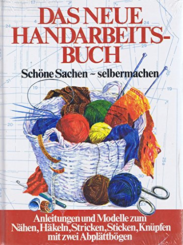 Das neue Handarbeitsbuch. Schöne Sachen - selbermachen. Anleitungen und Modelle zum Nähen, Häkeln, Stricken, Sticken, Knüpfen, mit 2 Abplättbögen.