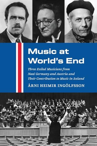 Music at World's End: Three Exiled Musicians from Nazi Germany and Austria and Their Contribution to Music in Iceland