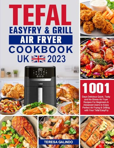 Tefal EasyFry & Grill Air Fryer UK Cookbook 2023: 1001-Day Delicious Quick, Tasty and No-Stress Air Fryer Recipes For Beginners & Advanced Users to ... Air Frying & Grilling with Your Tefal EasyFry