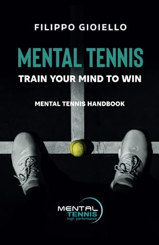 Mental Tennis: TRAIN YOUR MIND TO WIN - MENTAL TENNIS HANDBOOK