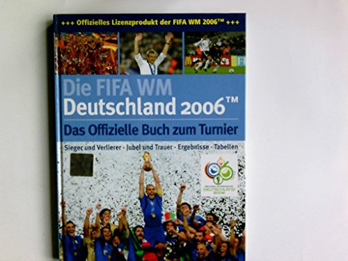 Die FIFA-WM Deutschland 2006. Das offizielle Buch zum Turnier. Sieger und Verlierer, Jubel und Trauer, Ergebnisse, Tabellen.