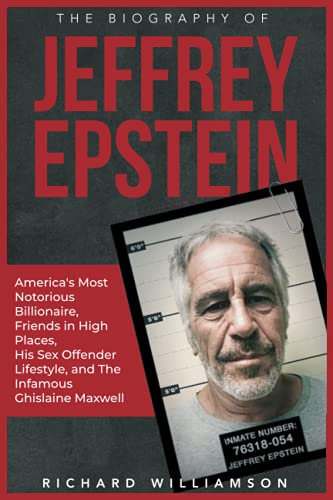 The Biography of Jeffrey Epstein: America's Most Notorious Billionaire, Friends in High Places, His Sex Offender Lifestyle, and the Infamous Ghislaine Maxwell