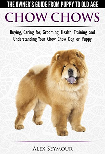 Chow Chows - The Owner's Guide From Puppy To Old Age - Buying, Caring for, Grooming, Health, Training and Understanding Your Chow Chow Dog or Puppy (English Edition)