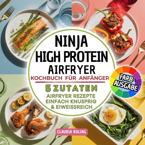 Ninja High Protein Airfryer Kochbuch für Anfänger: 5 Zutaten Airfryer Rezepte – einfach, knusprig & eiweißreich. Mit Fleisch, Fisch, vegetarisch & süß | in Farbdruck