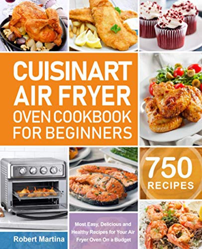 Cuisinart Air Fryer Oven Cookbook for Beginners: 750 Most Easy, Delicious and Healthy Recipes for Your Air Fryer Oven On a Budget