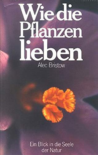 Wie die Pflanzen lieben. Das geheimnisvolle Liebesleben der Pflanzen - ein Blick in die Seele der Natur.