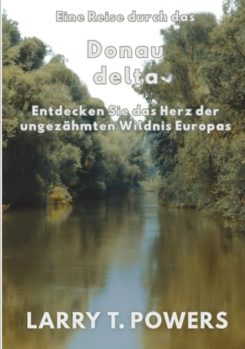 Eine Reise durch das Donaudelta (Reiseführer): Entdecken Sie das Herz der ungezähmten Wildnis Europas (Journey Through the Danube Delta)