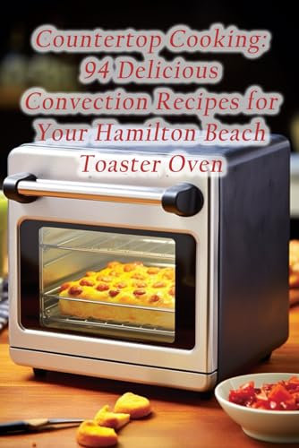 Countertop Cooking: 94 Delicious Convection Recipes for Your Hamilton Beach Toaster Oven