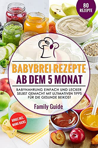 Babynahrung – Babybrei Rezepte ab dem 5. Monat: Babynahrung einfach und lecker selbst gemacht mit ultimativen Tipps für die gesunde Beikost