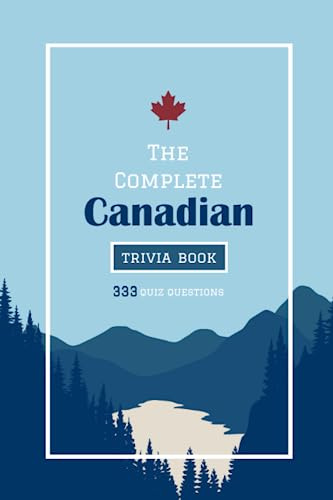 The Complete Canadian Trivia Book: 333 Challenging Quiz Questions For the Whole Family - From Niagara Falls and Whistler to the Sports Teams of ... Challenging Quiz Books For The Whole Family)