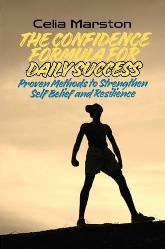 The Confidence Formula for Daily Success: Proven Methods to Strengthen Self-Belief and Resilience