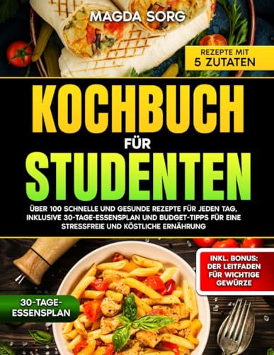 Kochbuch für Studenten: Über 100 schnelle und gesunde Rezepte für jeden Tag inklusive 30-Essensplan und Budget-Tipps für eine stressfreie und köstliche Ernährung