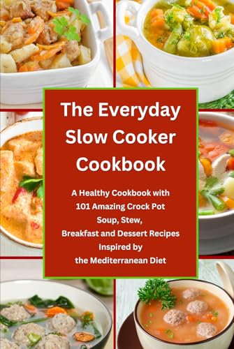 The Everyday Slow Cooker Cookbook: A Healthy Cookbook with 101 Amazing Crock Pot Soup, Stew, Breakfast and Dessert Recipes Inspired by the Mediterranean Diet