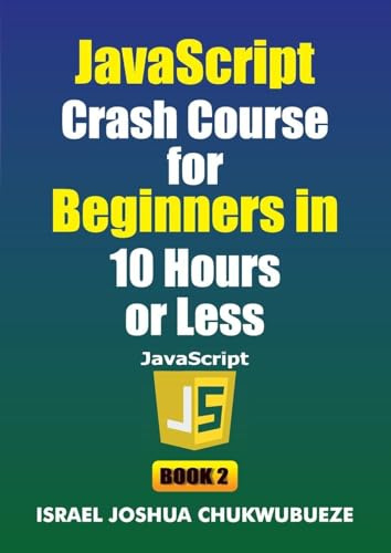 JavaScript Crash Course for Beginners in 10 Hours or Less (Book 2) (Coding and Programming, Band 9)