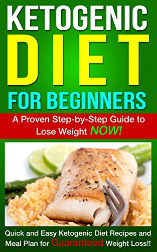 Ketogenic Diet: Ketogenic Diet for Beginners - A Proven Step-by-Step Guide to Lose Weight NOW! Quick and Easy Ketogenic Diet Recipes and Meal Plan for ... Beginners, Ketogenic diet recipes Book 1)
