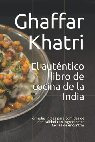 El auténtico libro de cocina de la India: Fórmulas indias para comidas de alta calidad con ingredientes fáciles de encontrar