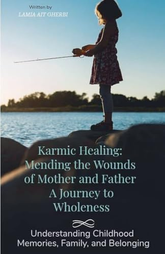 Karmic Healing: Mending the Wounds of Mother and Father A Journey to Wholeness.