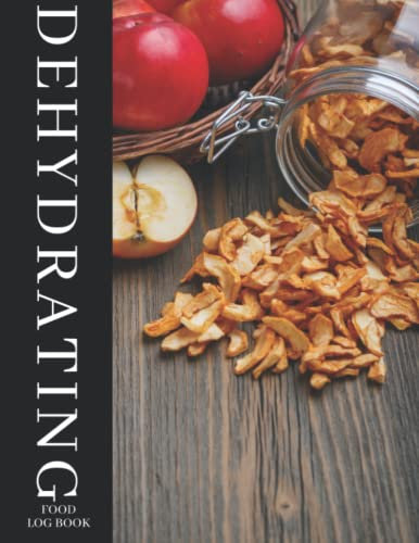 Dehydrating Food Log Book: A Journal To Keep Track Of Food Process Batches, Machine Maintenance, Expenses, Dehydrated Vegetables, Fruit, Meat, ... - Food Dehydrator Accessories For Beginners