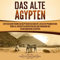 Das Alte Ägypten: Ein fesselnder Führer zur ägyptischen Geschichte, den alten Pyramiden und Tempeln, zur ägyptischen Mythologie und Pharaonen wie Tutanchamun und Kleopatra