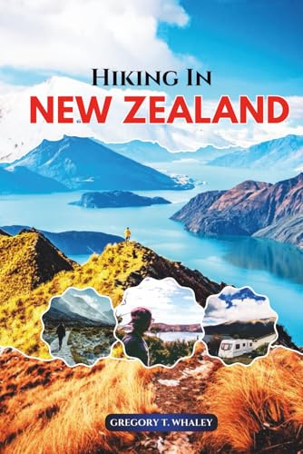 Hiking in New Zealand: Explore the Great Walks, Secret Trails, National Parks, Alpine Routes & Coastal Tracks Across New Zealand’s North and South Islands