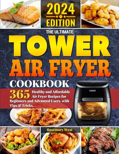 The Ultimate Tower Air Fryer Cookbook: 365 Healthy and Affordable Air Fryer Recipes for Beginners and Advanced Users, with Tips & Tricks.