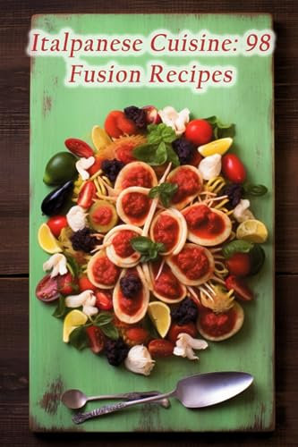 Italpanese Cuisine: 98 Fusion Recipes