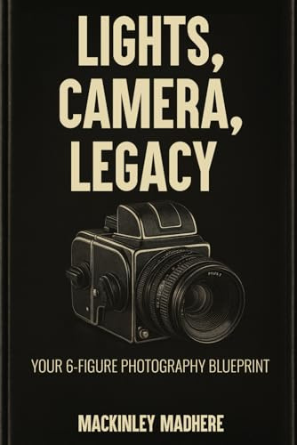 LIGHTS, CAMERA, LEGACY: YOUR 6-FIGURE PHOTOGRAPHY BLUEPRINT