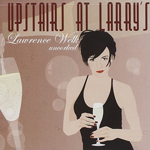 Upstairs At Larry's: Lawrence Welk Uncorked