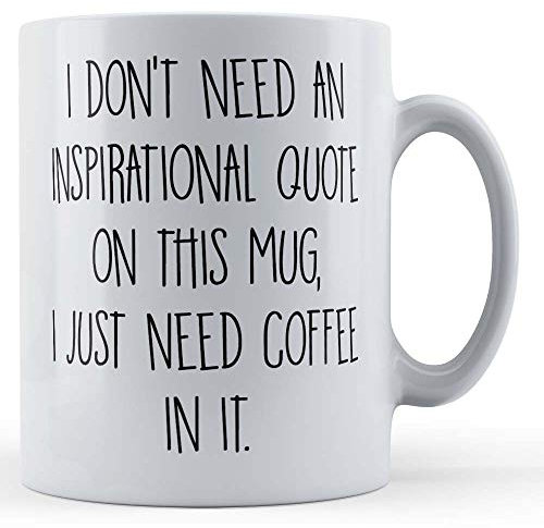 Funny Mug Sarcastic, Sassy, I Don't Need an Inspirational Quote On This Mug, I Just Need Coffee in It. - Gift Mug, Ceramic, 11fl.oz.