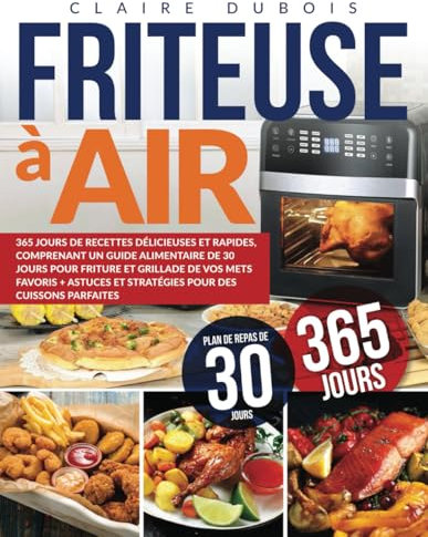 Friteuse à Air: 365 Jours de Recettes Délicieuses et Rapides, Comprenant un Guide Alimentaire de 30 Jours pour Friture et Grillade de vos Mets Favoris ... et Stratégies pour des Cuissons Parfaites