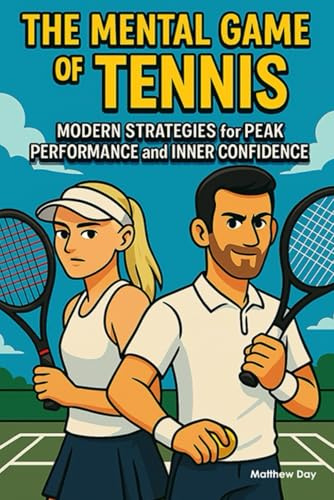 The Mental Game of Tennis: Modern Strategies for Peak Performance and Inner Confidence