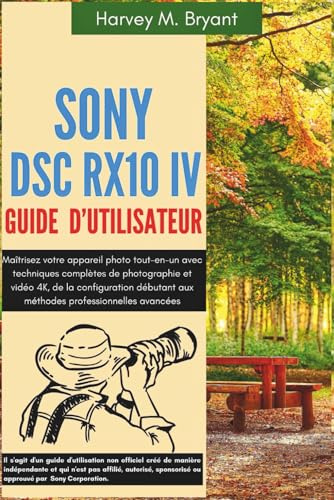 Sony DSC-RX10 IV Guide d'utilisateur: Maîtrisez votre appareil photo tout-en-un avec techniques complètes de photographie et vidéo 4K, de la ... aux méthodes professionnelles avancées