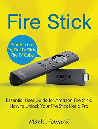 Fire Stick: Essential User Guide for Amazon Fire Stick, How to Unlock Your Fire Stick Like a Pro (Amazon Fire TV, Amazon Fire TV Stick, Amazon Fire TV Cube)