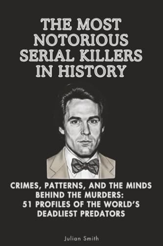 The Most Notorious Serial Killers in History: Crimes, Patterns, and the Minds Behind the Murders: 51 Profiles of the World’s Deadliest Predators (Core Concepts Series, Band 3)