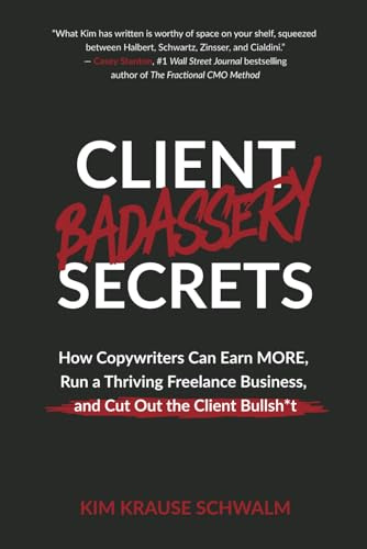 Client Badassery Secrets: How Copywriters Can Earn MORE, Run a Thriving Freelance Business, and Cut Out the Client Bullsh*t