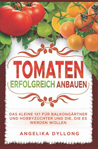 Tomaten erfolgreich anbauen: das kleine 1x1 für für Balkongärtner und Hoddyzüchter und die, die es werden wollen