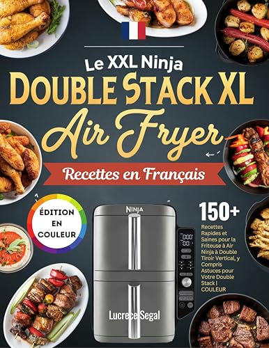 LE XXL Ninja Double Stack XL Air Fryer Recettes en Français: 150+ Recettes Rapides et Saines pour la Friteuse à Air Ninja à Double Tiroir Vertical, y Compris Astuces pour Votre Double Stack | COULEUR