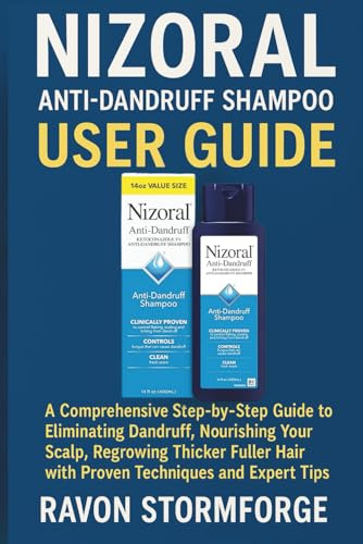 Nizoral Anti-Dandruff Shampoo User Guide: A Comprehensive Step-by-Step Guide to Eliminating Dandruff, Nourishing Your Scalp, Regrowing Thicker Fuller Hair with Proven Techniques and Expert Tips
