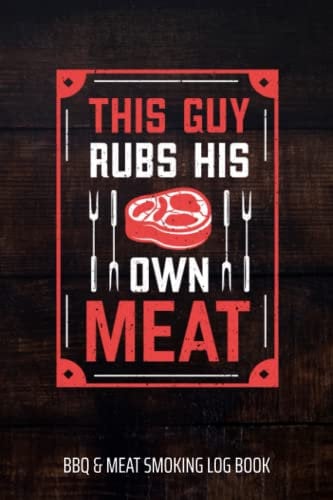 This Guy Rubs His Own Meat BBQ & Meat Smoking Log Book: BBQ Journal and Smoker Log book, A BBQ Cooking Diary and Cook Book For Smoking Meats