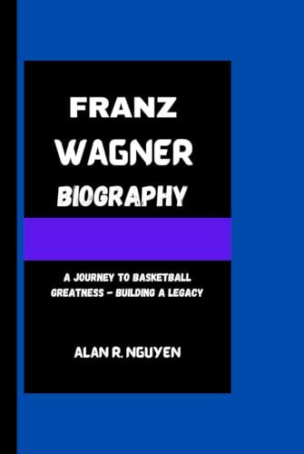 FRANZ WAGNER BIOGRAPHY: A Journey To Basketball Greatness - Building A Legacy