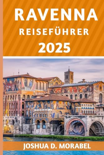 RAVENNA REISEFÜHRER 2025: Entdecken Sie die Top-Attraktionen, versteckten Schätze und lokalen Erlebnisse in Italiens UNESCO-Weltkulturerbestadt (Norditalien Entdecken, Band 4)